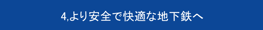 4,より安全で快適な地下鉄へ